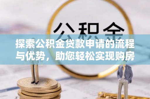 南屯探索公积金贷款申请的流程与优势，助您轻松实现购房梦想