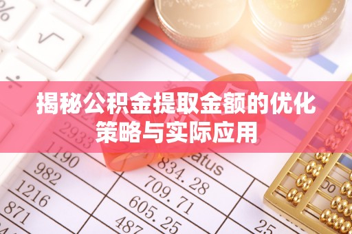 南屯揭秘公积金提取金额的优化策略与实际应用