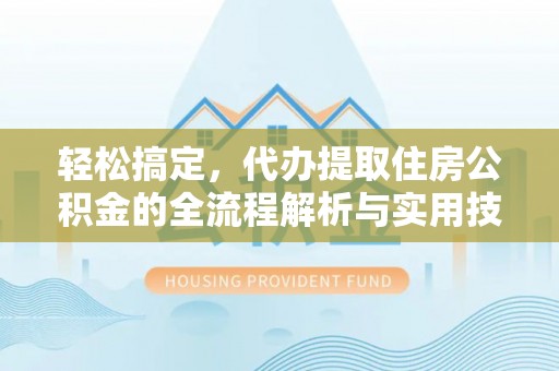 南屯轻松搞定，代办提取住房公积金的全流程解析与实用技巧
