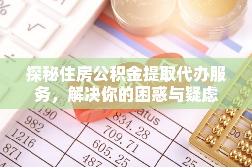 南屯探秘住房公积金提取代办服务，解决你的困惑与疑虑