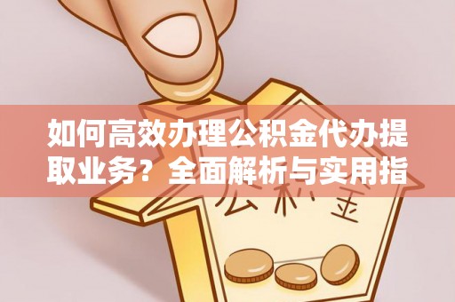 南屯如何高效办理公积金代办提取业务？全面解析与实用指南