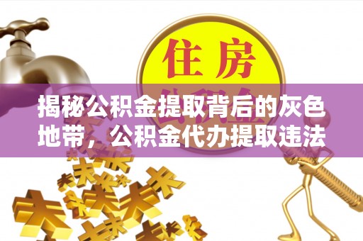 南屯揭秘公积金提取背后的灰色地带，公积金代办提取违法不？