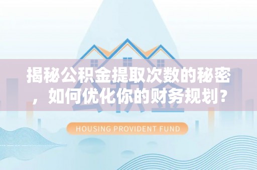 南屯揭秘公积金提取次数的秘密，如何优化你的财务规划？