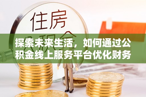 南屯探索未来生活，如何通过公积金线上服务平台优化财务管理