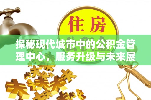 南屯探秘现代城市中的公积金管理中心，服务升级与未来展望