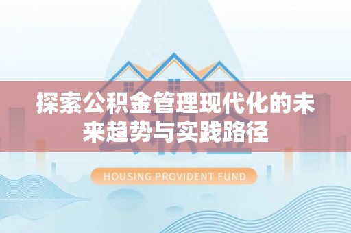南屯探索公积金管理现代化的未来趋势与实践路径