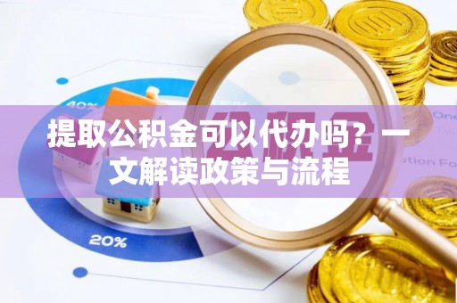 南屯提取公积金可以代办吗？一文解读政策与流程