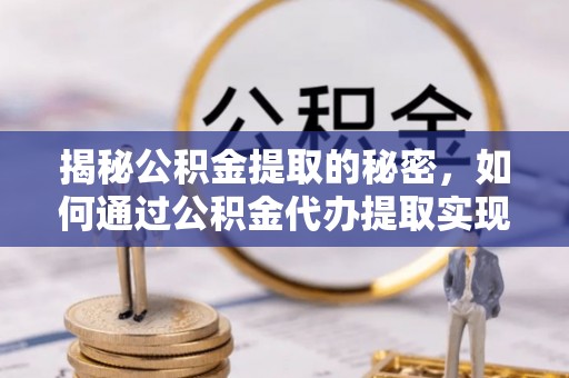 南屯揭秘公积金提取的秘密，如何通过公积金代办提取实现财务自由