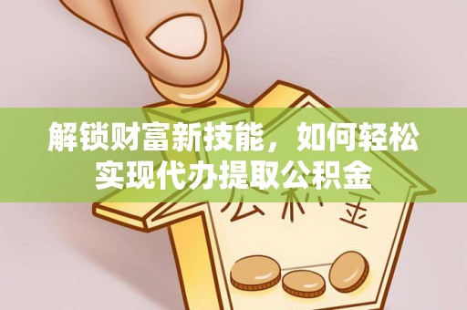 南屯解锁财富新技能，如何轻松实现代办提取公积金