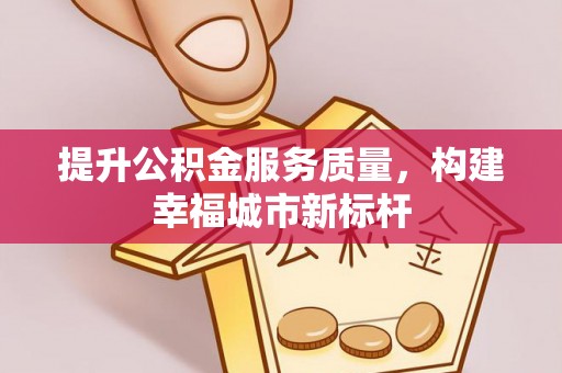 南屯提升公积金服务质量，构建幸福城市新标杆