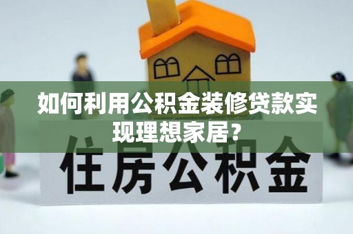 南屯如何利用公积金装修贷款实现理想家居？