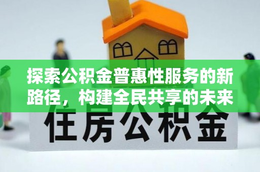 南屯探索公积金普惠性服务的新路径，构建全民共享的未来