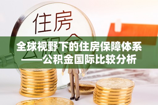 南屯全球视野下的住房保障体系——公积金国际比较分析