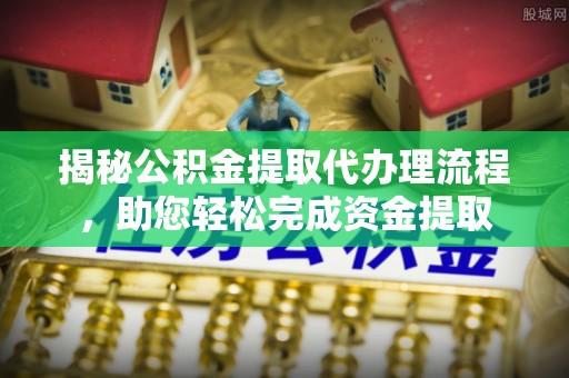 南屯揭秘公积金提取代办理流程，助您轻松完成资金提取