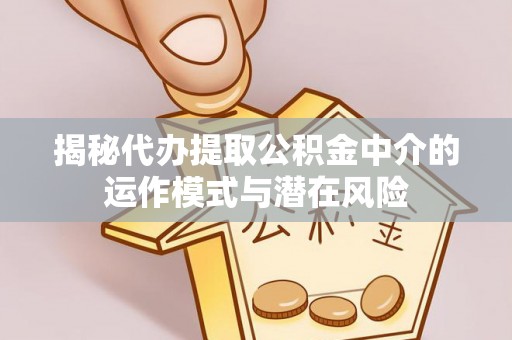 南屯揭秘代办提取公积金中介的运作模式与潜在风险