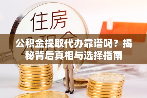 南屯公积金提取代办靠谱吗？揭秘背后真相与选择指南