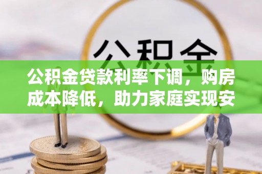 南屯公积金贷款利率下调，购房成本降低，助力家庭实现安居梦