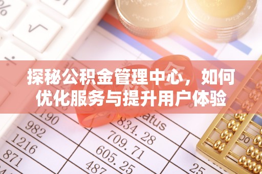 南屯探秘公积金管理中心，如何优化服务与提升用户体验