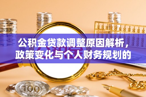 南屯公积金贷款调整原因解析，政策变化与个人财务规划的影响