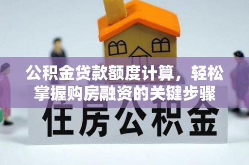 南屯公积金贷款额度计算，轻松掌握购房融资的关键步骤