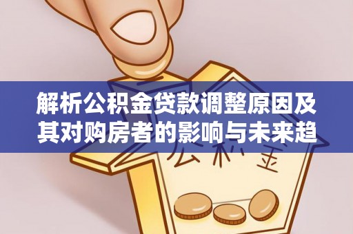 南屯解析公积金贷款调整原因及其对购房者的影响与未来趋势