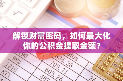 南屯解锁财富密码，如何最大化你的公积金提取金额？