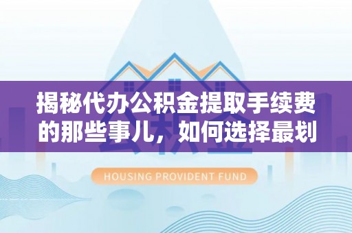 南屯揭秘代办公积金提取手续费的那些事儿，如何选择最划算的服务？