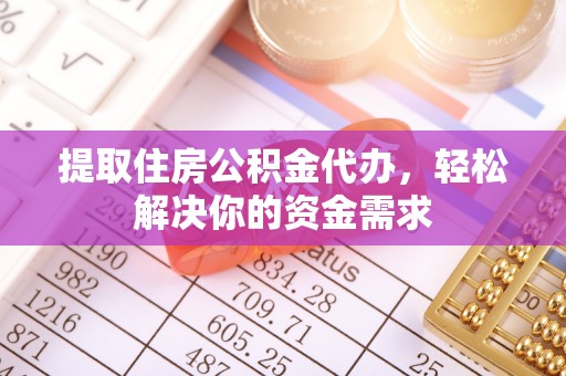 南屯提取住房公积金代办，轻松解决你的资金需求