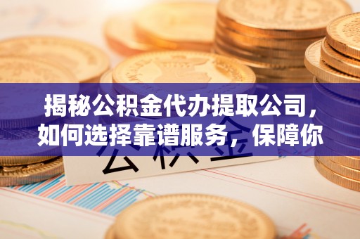 南屯揭秘公积金代办提取公司，如何选择靠谱服务，保障你的资金安全