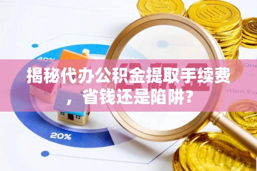 南屯揭秘代办公积金提取手续费，省钱还是陷阱？
