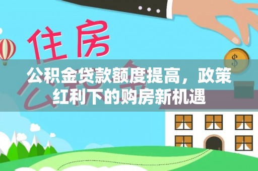 南屯公积金贷款额度提高，政策红利下的购房新机遇