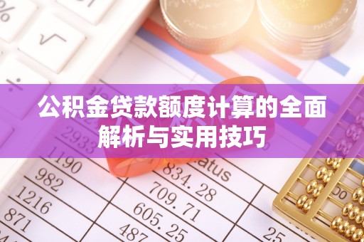 南屯公积金贷款额度计算的全面解析与实用技巧