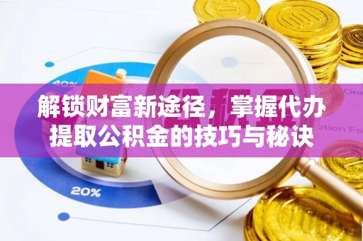 南屯解锁财富新途径，掌握代办提取公积金的技巧与秘诀