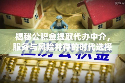 南屯揭秘公积金提取代办中介，服务与风险并存的时代选择