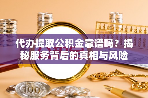 南屯代办提取公积金靠谱吗？揭秘服务背后的真相与风险