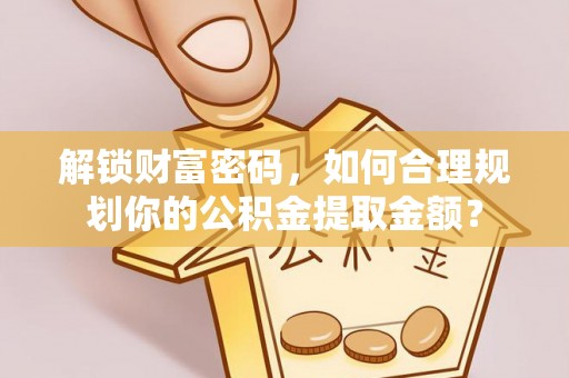 南屯解锁财富密码，如何合理规划你的公积金提取金额？
