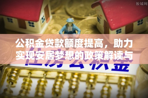 南屯公积金贷款额度提高，助力实现安居梦想的政策解读与未来展望
