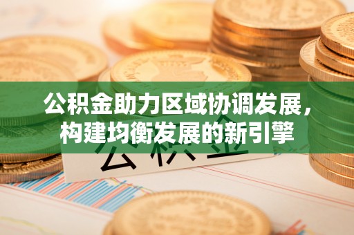 南屯公积金助力区域协调发展，构建均衡发展的新引擎