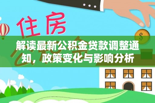 南屯解读最新公积金贷款调整通知，政策变化与影响分析