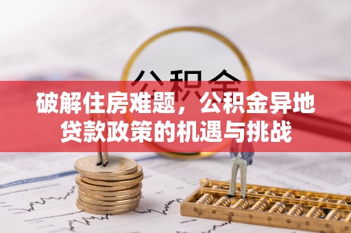 南屯破解住房难题，公积金异地贷款政策的机遇与挑战