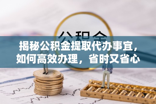南屯揭秘公积金提取代办事宜，如何高效办理，省时又省心？