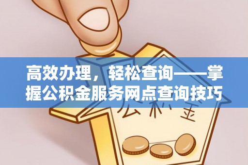 南屯高效办理，轻松查询——掌握公积金服务网点查询技巧