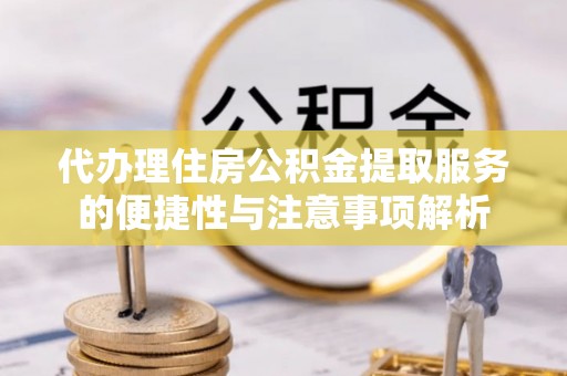 南屯代办理住房公积金提取服务的便捷性与注意事项解析