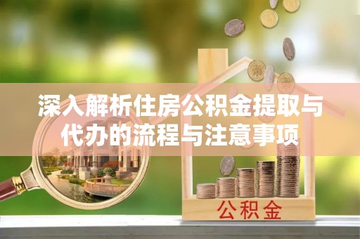 南屯深入解析住房公积金提取与代办的流程与注意事项