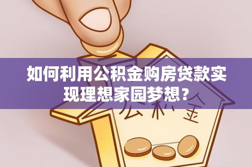 南屯如何利用公积金购房贷款实现理想家园梦想？