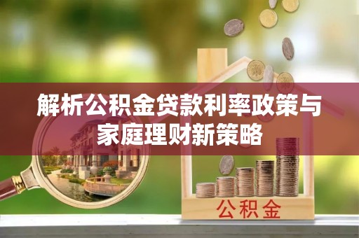 南屯解析公积金贷款利率政策与家庭理财新策略