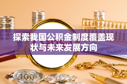 南屯探索我国公积金制度覆盖现状与未来发展方向