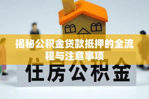 南屯揭秘公积金贷款抵押的全流程与注意事项