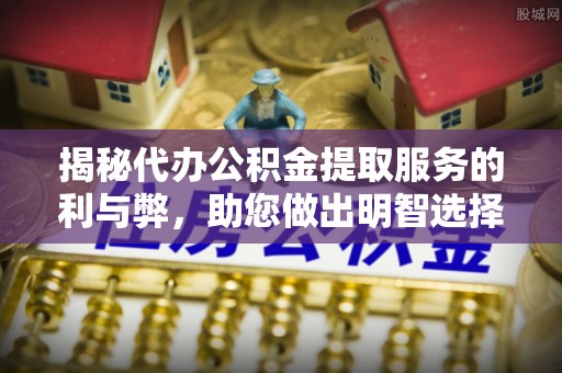 南屯揭秘代办公积金提取服务的利与弊，助您做出明智选择