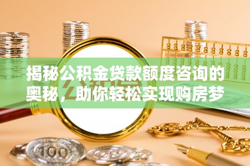 南屯揭秘公积金贷款额度咨询的奥秘，助你轻松实现购房梦想
